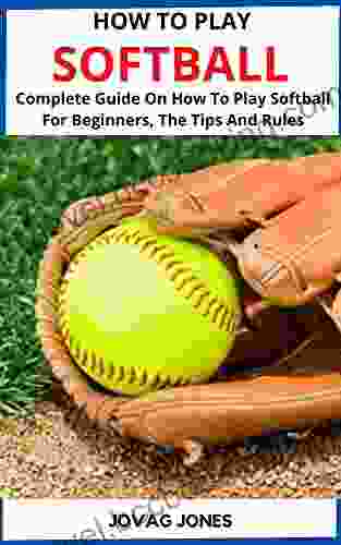 HOW TO PLAY SOFTBALL: Complete Guide On How To Play Softball For Beginners The Tips And Rules