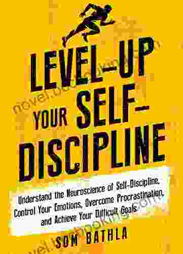 Level Up Your Self Discipline: Understand The Neuroscience Of Self Discipline Control Your Emotions Overcome Procrastination And Achieve Your Difficult Goals (Personal Mastery 2)