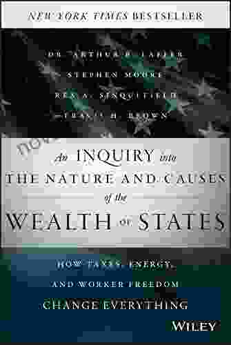 An Inquiry Into The Nature And Causes Of The Wealth Of States: How Taxes Energy And Worker Freedom Change Everything