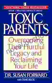 Toxic Parents: Overcoming Their Hurtful Legacy And Reclaiming Your Life