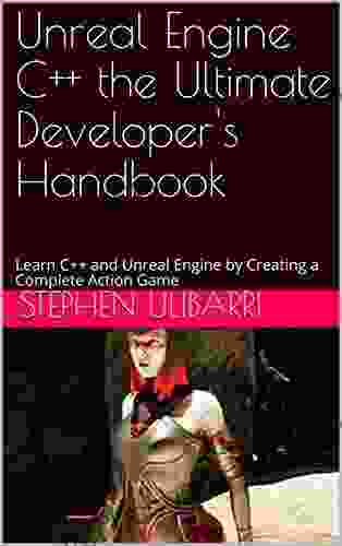 Unreal Engine C++ The Ultimate Developer S Handbook: Learn C++ And Unreal Engine By Creating A Complete Action Game