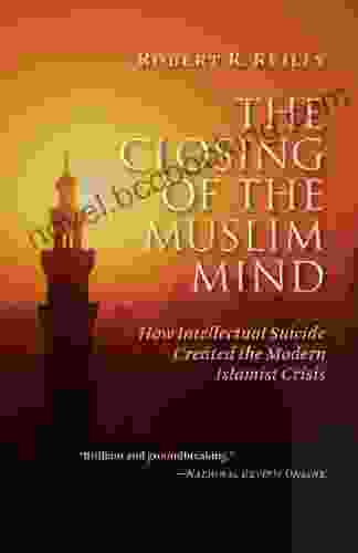 The Closing Of The Muslim Mind: How Intellectual Suicide Created The Modern Islamist Crisis