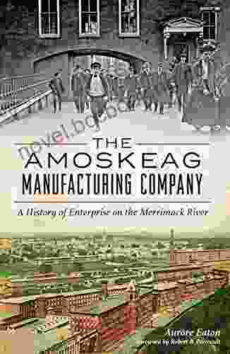 The Amoskeag Manufacturing Company: A History Of Enterprise On The Merrimack River