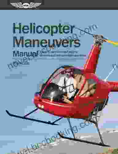 Helicopter Maneuvers Manual: A Step By Step Illustrated Guide To Performing All Helicopter Flight Operations
