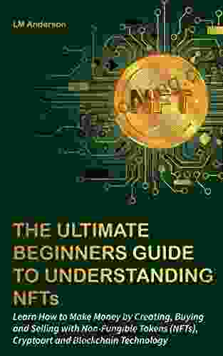 The Ultimate Beginners Guide To Understanding NFTs: Learn How To Make Money By Creating Buying And Selling With Non Fungible Tokens (NFTs) Cryptoart And Blockchain Technology