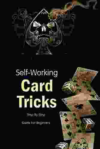 Self Working Card Tricks: Step By Step Guide For Beginners: Become A Magician