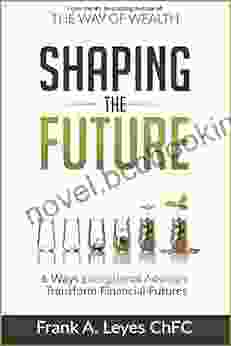 Shaping The Future: 6 Ways Exceptional Advisors Transform Financial Futures