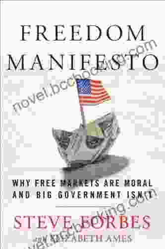 Freedom Manifesto: Why Free Markets Are Moral And Big Government Isn T