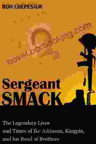 Sergeant Smack: The Legendary Lives And Times Of Ike Atkinson Kingpin And His Band Of Brothers